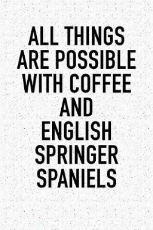 Cover of All Things Are Possible with Coffee and English Springer Spaniels
