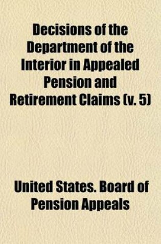 Cover of Decisions of the Department of the Interior in Appealed Pension and Retirement Claims (Volume 5)