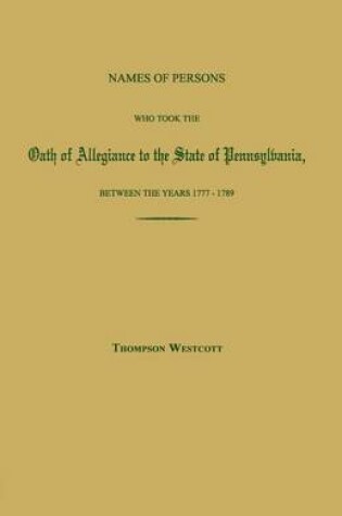 Cover of Names of Persons Who Took the Oath of Allegiance to the State of Pennsylvania, Between the Years 1777 and 1780; With a History of the Test Laws of Pennsylvania