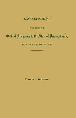 Book cover for Names of Persons Who Took the Oath of Allegiance to the State of Pennsylvania, Between the Years 1777 and 1780; With a History of the Test Laws of Pennsylvania
