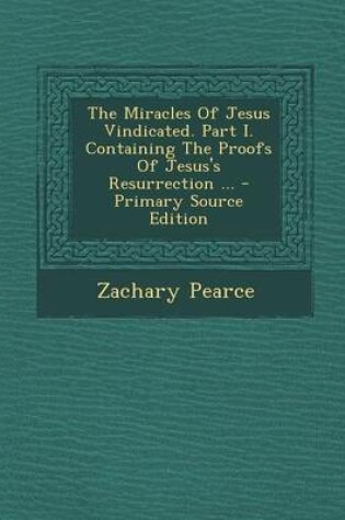 Cover of Miracles of Jesus Vindicated. Part I. Containing the Proofs of Jesus's Resurrection ...