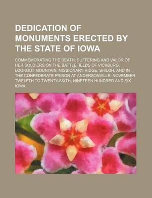 Book cover for Dedication of Monuments Erected by the State of Iowa; Commemorating the Death, Suffering and Valor of Her Soldiers on the Battlefields of Vickburg, Lo