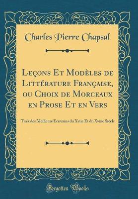 Book cover for Leçons Et Modèles de Littérature Française, ou Choix de Morceaux en Prose Et en Vers: Tirés des Meilleurs Écrivains du Xviie Et du Xviiie Siècle (Classic Reprint)