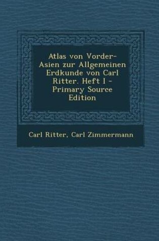 Cover of Atlas Von Vorder-Asien Zur Allgemeinen Erdkunde Von Carl Ritter. Heft I - Primary Source Edition