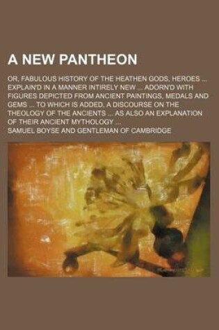 Cover of A New Pantheon; Or, Fabulous History of the Heathen Gods, Heroes Explain'd in a Manner Intirely New Adorn'd with Figures Depicted from Ancient Paintings, Medals and Gems to Which Is Added, a Discourse on the Theology of the Ancients as Also an Explana