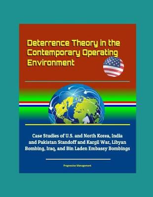 Book cover for Deterrence Theory in the Contemporary Operating Environment - Case Studies of U.S. and North Korea, India and Pakistan Standoff and Kargil War, Libyan Bombing, Iraq, and Bin Laden Embassy Bombings