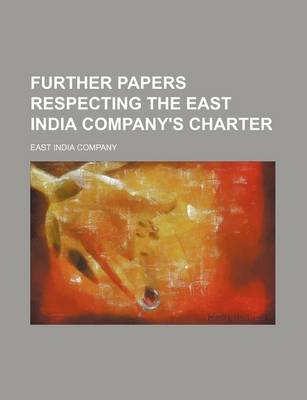 Book cover for Further Papers Respecting the East India Company's Charter