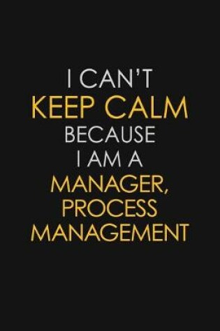 Cover of I Can't Keep Calm Because I Am A Manager, Process Management