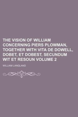 Cover of The Vision of William Concerning Piers Plowman, Together with Vita de Dowell, Dobet, Et Dobest, Secundum Wit Et Resoun Volume 2