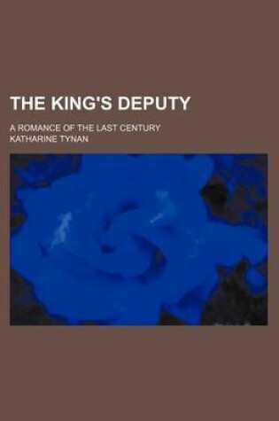 Cover of The King's Deputy; A Romance of the Last Century