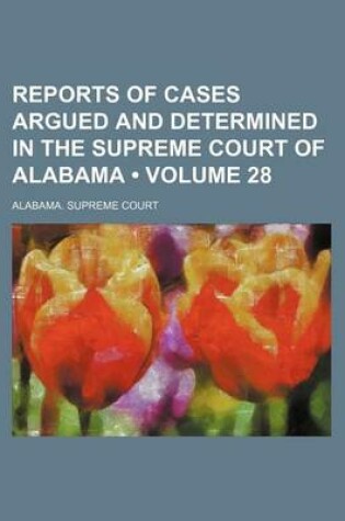 Cover of Reports of Cases Argued and Determined in the Supreme Court of Alabama (Volume 28)