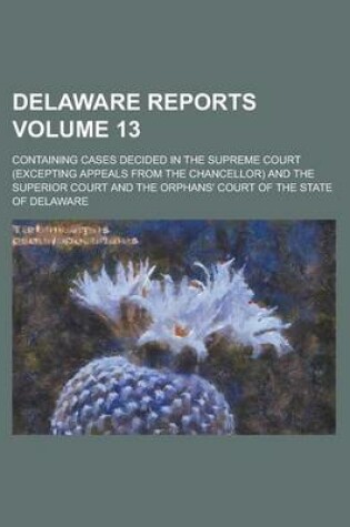 Cover of Delaware Reports; Containing Cases Decided in the Supreme Court (Excepting Appeals from the Chancellor) and the Superior Court and the Orphans' Court of the State of Delaware Volume 13