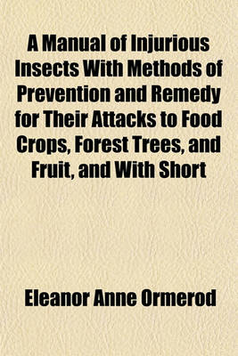 Book cover for A Manual of Injurious Insects with Methods of Prevention and Remedy for Their Attacks to Food Crops, Forest Trees, and Fruit, and with Short