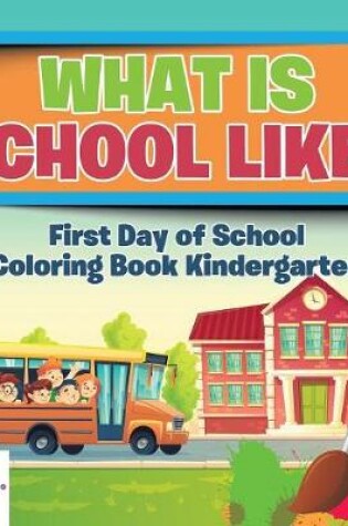 Cover of What is School Like? First Day of School Coloring Book Kindergarten