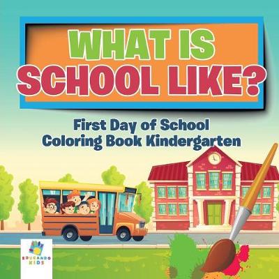 Book cover for What is School Like? First Day of School Coloring Book Kindergarten