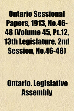 Cover of Ontario Sessional Papers, 1913, No.46-48 (Volume 45, PT.12, 13th Legislature, 2nd Session, No.46-48)