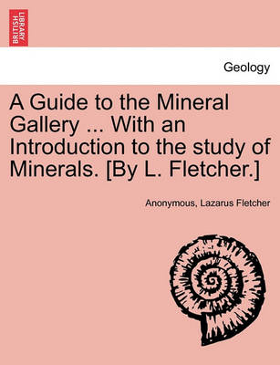 Book cover for A Guide to the Mineral Gallery ... with an Introduction to the Study of Minerals. [By L. Fletcher.]