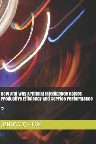 Cover of How and Why Artificial Intelligence Raises Productive Efficiency and Service Performance