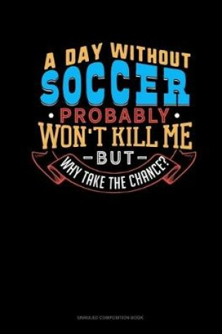 Cover of A Day Without Soccer Probably Won't Kill Me But Why Take The Chance?