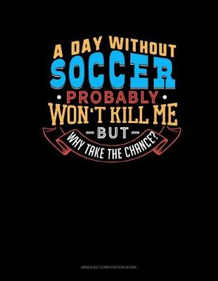 Book cover for A Day Without Soccer Probably Won't Kill Me But Why Take The Chance?