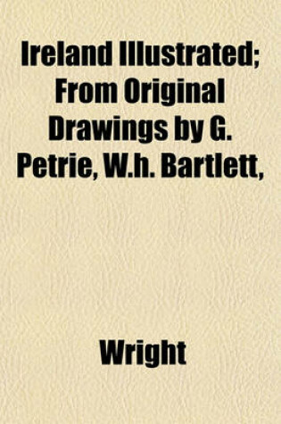 Cover of Ireland Illustrated; From Original Drawings by G. Petrie, W.H. Bartlett,