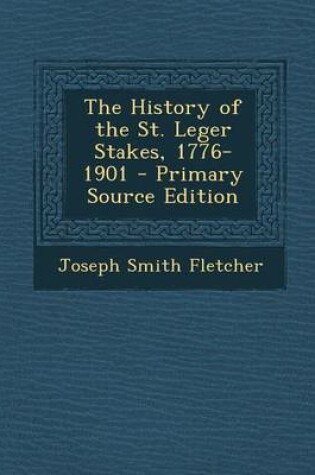 Cover of The History of the St. Leger Stakes, 1776-1901 - Primary Source Edition