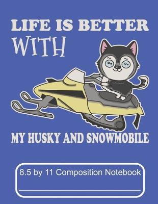 Book cover for Life Is Better With My Husky And Snowmobile 8.5 by 11 Composition Notebook