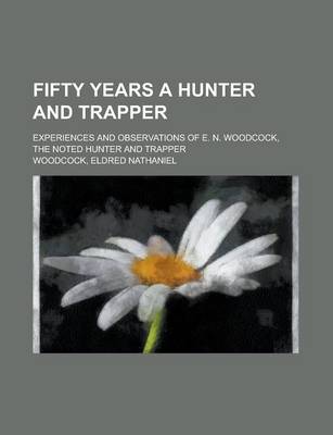 Book cover for Fifty Years a Hunter and Trapper; Experiences and Observations of E. N. Woodcock, the Noted Hunter and Trapper