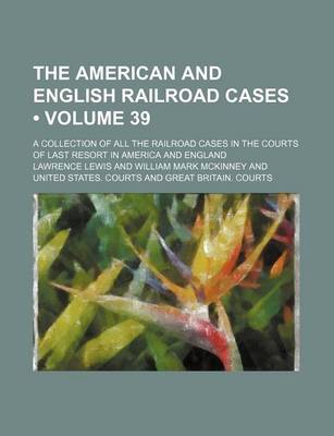 Book cover for The American and English Railroad Cases (Volume 39); A Collection of All the Railroad Cases in the Courts of Last Resort in America and England