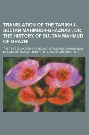 Cover of Translation of the Tarikh-I-Sultan Mahmud-I-Ghaznavi, Or, the History of Sultan Mahmud of Ghazni; The Text-Book for the Higher Standard Examination