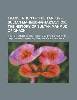 Book cover for Translation of the Tarikh-I-Sultan Mahmud-I-Ghaznavi, Or, the History of Sultan Mahmud of Ghazni; The Text-Book for the Higher Standard Examination