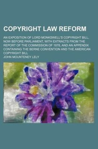 Cover of Copyright Law Reform; An Exposition of Lord Monkswell's Copyright Bill, Now Before Parliament, with Extracts from the Report of the Commission of 1878, and an Appendix Containing the Berne Convention and the American Copyright Bill