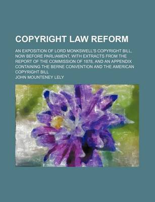 Book cover for Copyright Law Reform; An Exposition of Lord Monkswell's Copyright Bill, Now Before Parliament, with Extracts from the Report of the Commission of 1878, and an Appendix Containing the Berne Convention and the American Copyright Bill