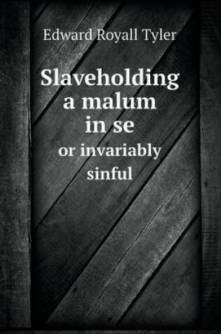 Cover of Slaveholding a malum in se or invariably sinful