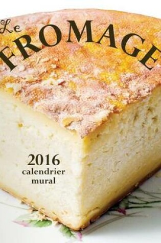 Cover of Le Fromage 2016 Calendrier Mural (Edition France)