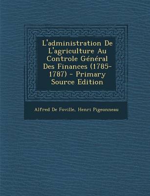 Book cover for L'Administration de L'Agriculture Au Controle General Des Finances (1785-1787) - Primary Source Edition