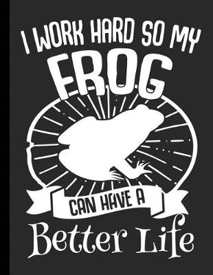 Cover of I Work Hard So My Frog Can Have A Better Life