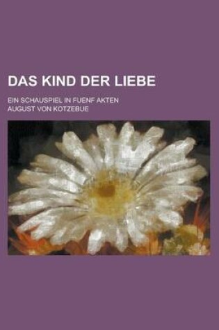 Cover of Das Kind Der Liebe; Ein Schauspiel in Fuenf Akten