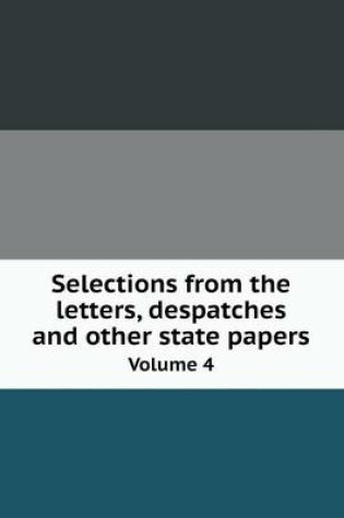 Cover of Selections from the letters, despatches and other state papers Volume 4