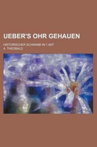 Cover of Ueber's Ohr Gehauen; Historischer Schwank in 1 Akt