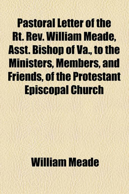 Book cover for Pastoral Letter of the Rt. REV. William Meade, Asst. Bishop of Va., to the Ministers, Members, and Friends, of the Protestant Episcopal Church