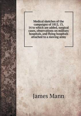 Book cover for Medical sketches of the campaigns of 1812, 13, 14 to which are added, surgical cases, observations on military hospitals, and flying hospitals attached to a moving army