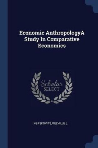 Cover of Economic Anthropologya Study in Comparative Economics