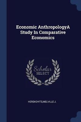 Book cover for Economic Anthropologya Study in Comparative Economics