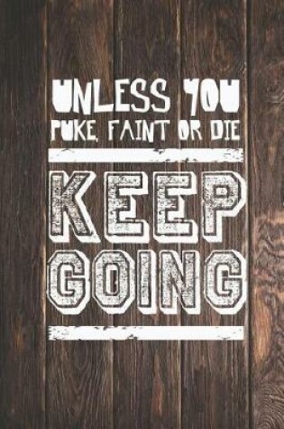 Cover of Unless You Puke, Faint or Die - Keep Going - Gym Journal