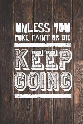 Book cover for Unless You Puke, Faint or Die - Keep Going - Gym Journal