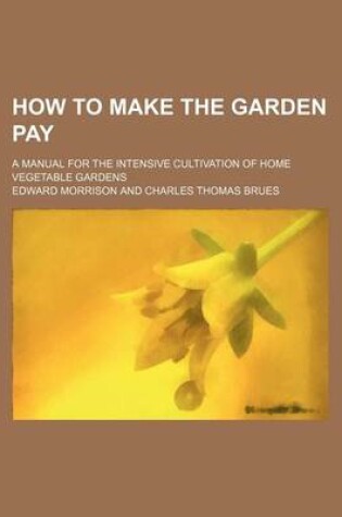 Cover of How to Make the Garden Pay; A Manual for the Intensive Cultivation of Home Vegetable Gardens