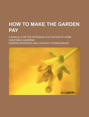 Book cover for How to Make the Garden Pay; A Manual for the Intensive Cultivation of Home Vegetable Gardens