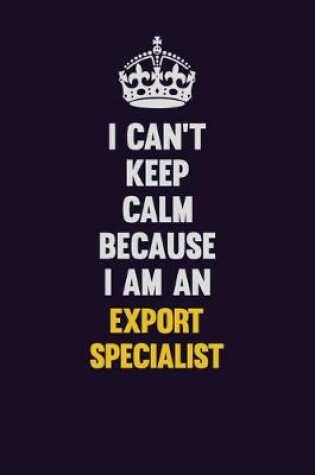 Cover of I can't Keep Calm Because I Am An Export Specialist