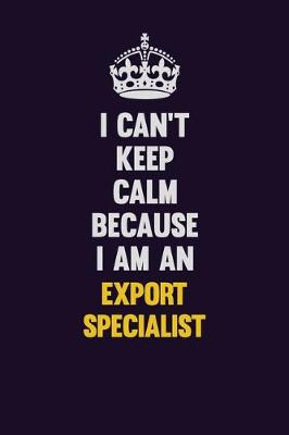 Book cover for I can't Keep Calm Because I Am An Export Specialist